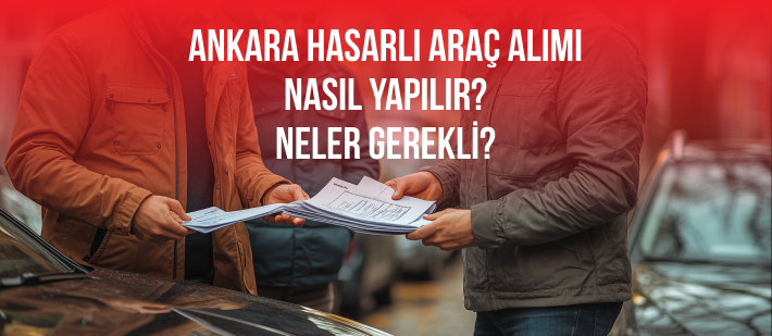 Ankara Hasarlı Araç Alımı Nasıl Yapılır? Neler Gerekli?