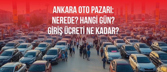 Ankara Oto Pazarı: Nerede? Hangi Gün? Giriş Ücreti Ne Kadar?