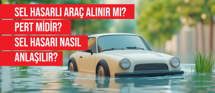 Sel Hasarlı Araç Alınır Mı? Pert Midir? Sel Hasarı Nasıl Anlaşılır? 